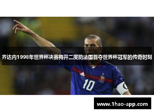 齐达内1998年世界杯决赛梅开二度助法国首夺世界杯冠军的传奇时刻