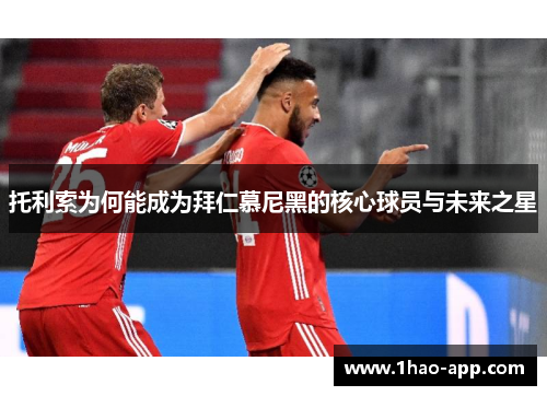托利索为何能成为拜仁慕尼黑的核心球员与未来之星